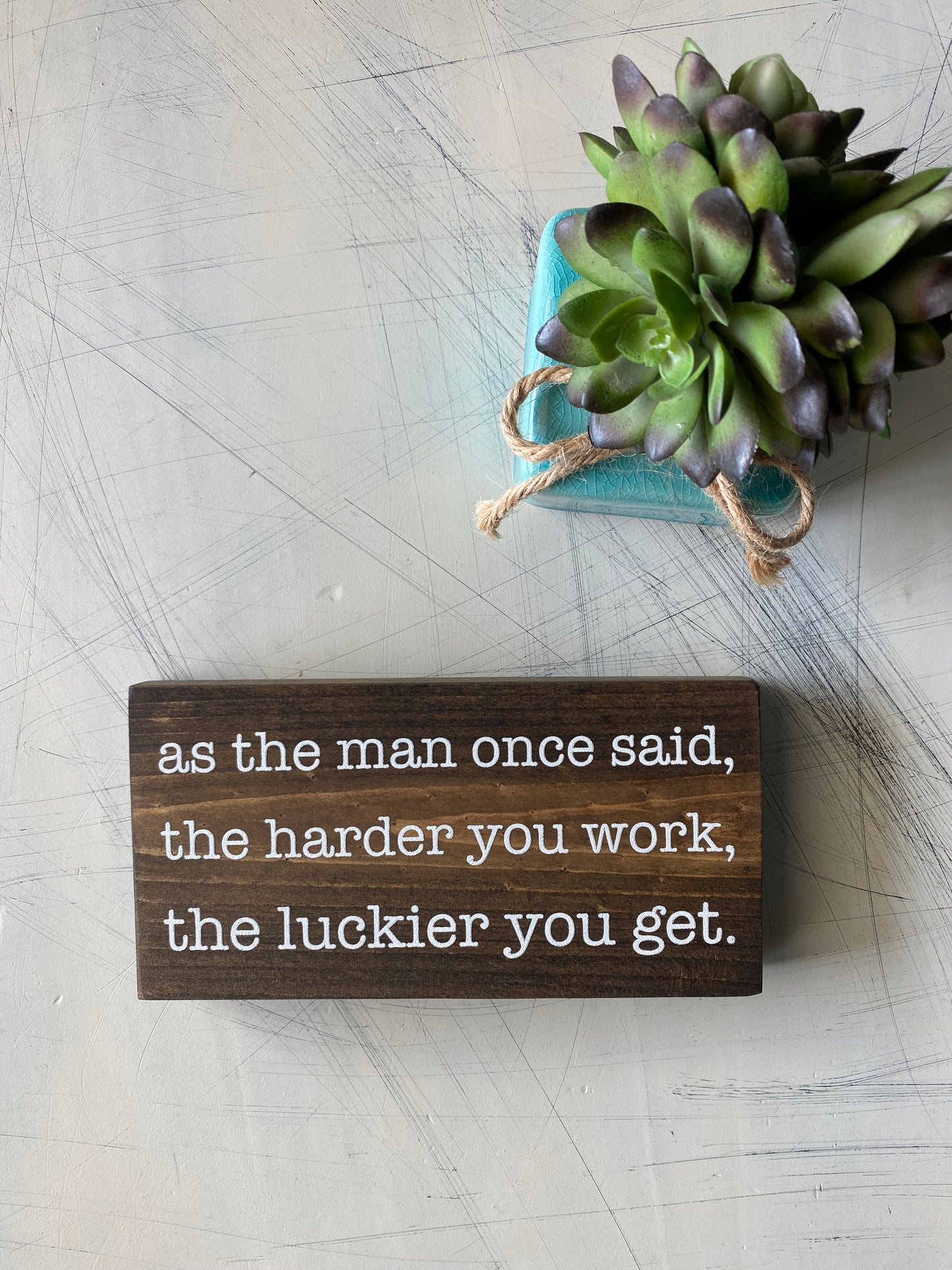 As the man once said, the harder you work, the luckier you get. - handmade mini wood sign