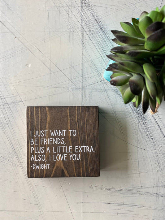 I just want to be friends, plus a little extra. Also, I love you. - Dwight - Novotny Designs mini wood sign in mocha