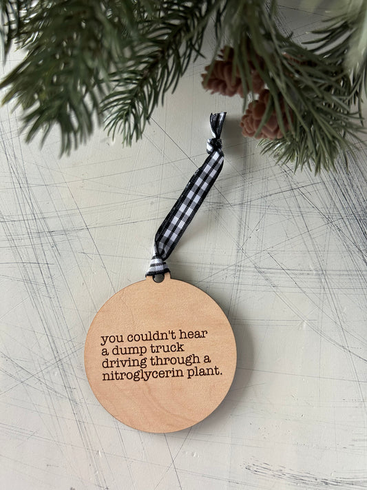 You couldn’t hear a dump truck driving through a nitroglycerin plant - 3 inch ornament by Novotny Designs