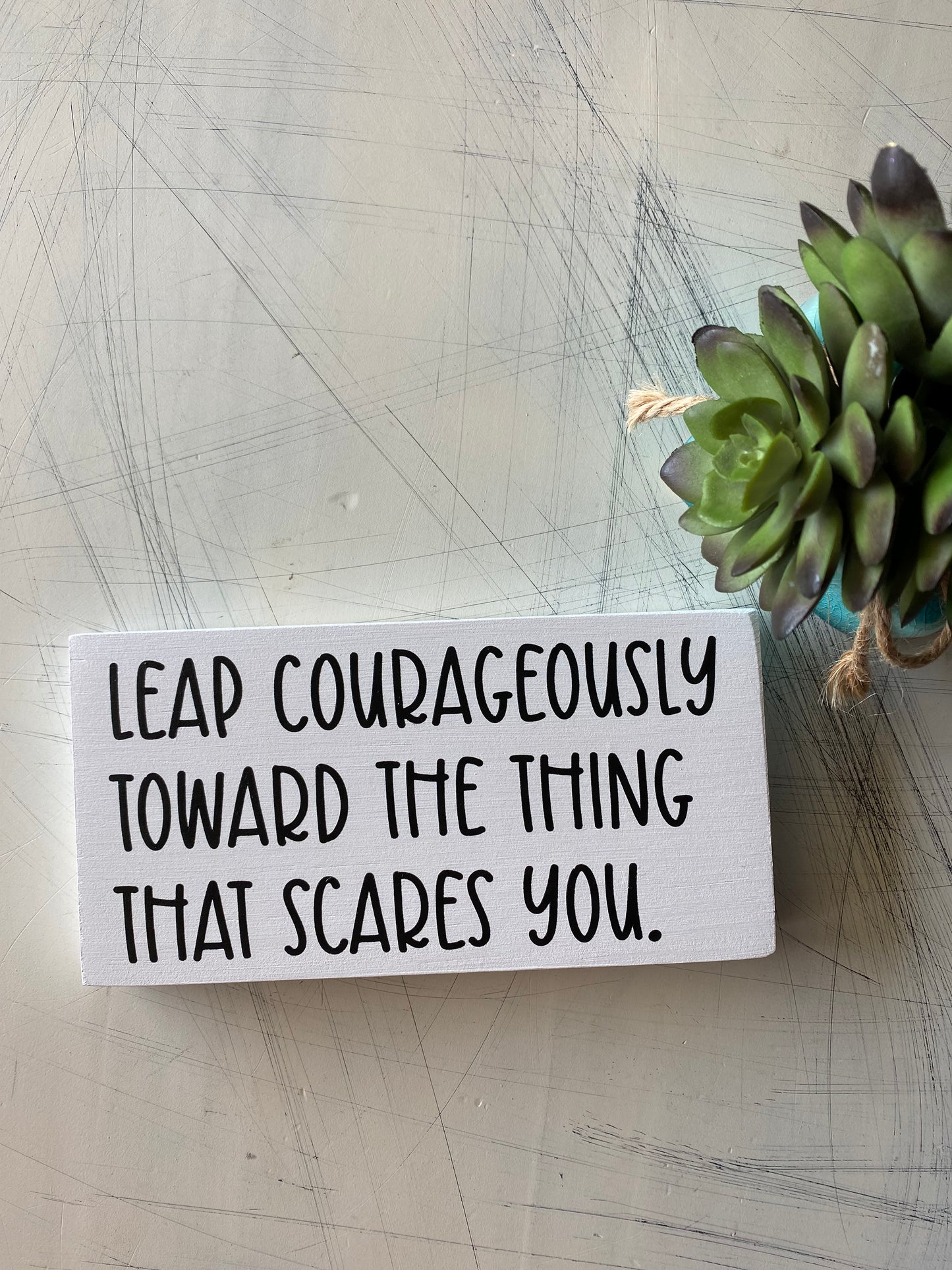 Leap courageously toward the thing that scares you. - mini wood sign