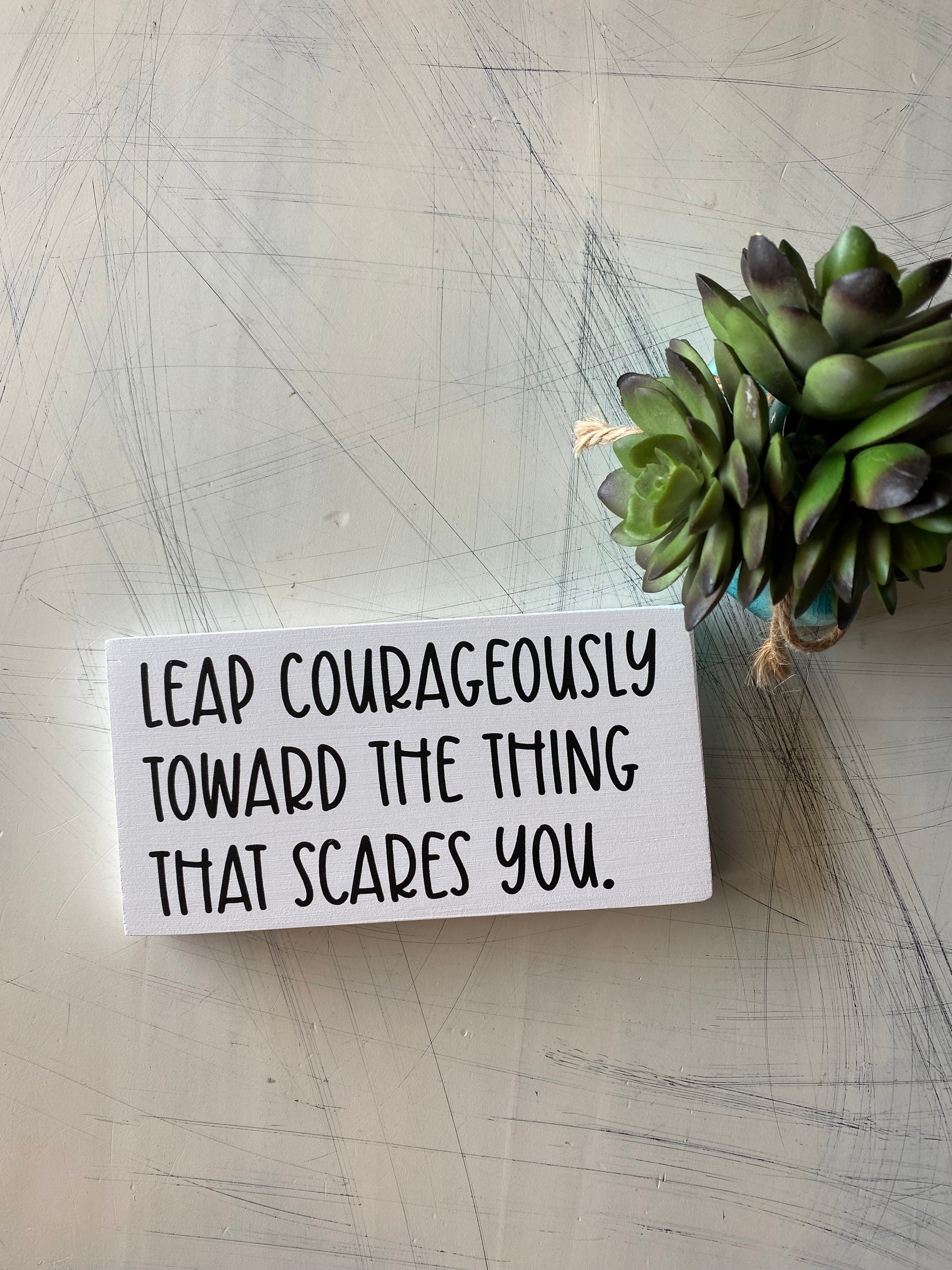 Leap courageously toward the thing that scares you. - mini wood sign