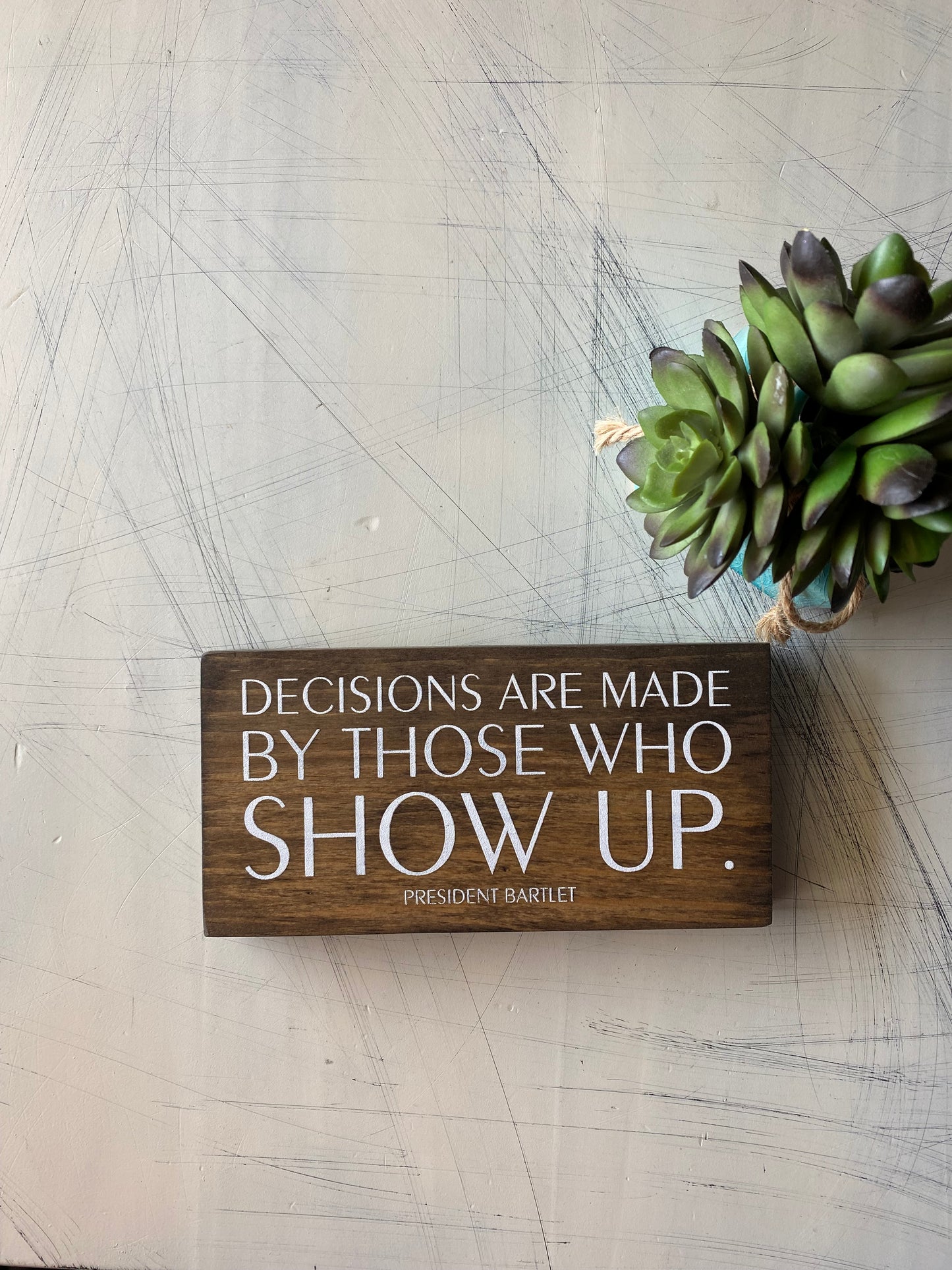 Decisions are made by those who show up. -President Bartlet, mini wood sign