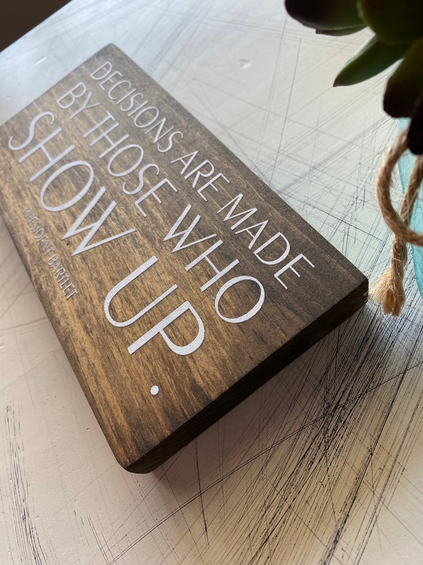 Decisions are made by those who show up. -President Bartlet, mini wood sign