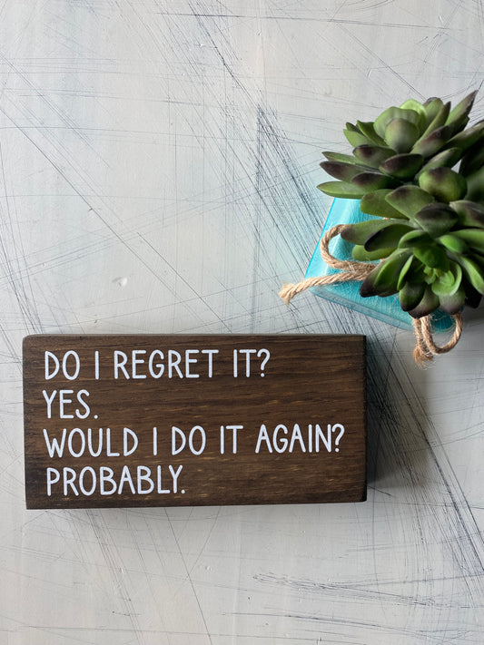 Do I regret it? Yes. Would I do it again? Probably. - mini wood sign
