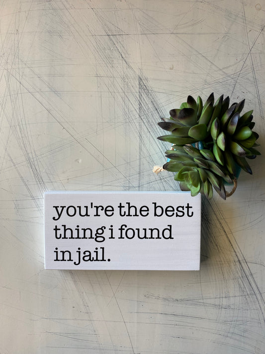 You're the best thing I found in jail. - Novotny Designs - mini wood sign