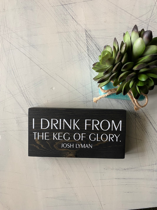 I drink from the keg of glory. - Josh Lyman - handmade mini wood sign