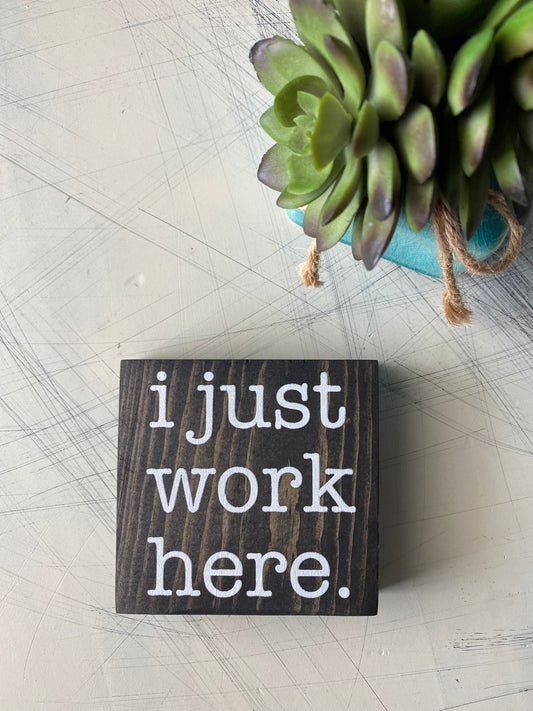 I just work here. - handmade mini wood sign