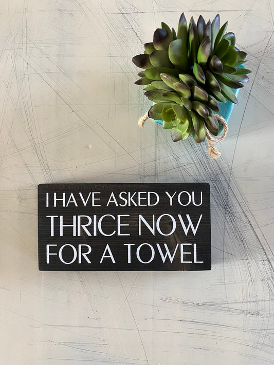 I have asked you thrice now for a towel - handmade mini wood sign