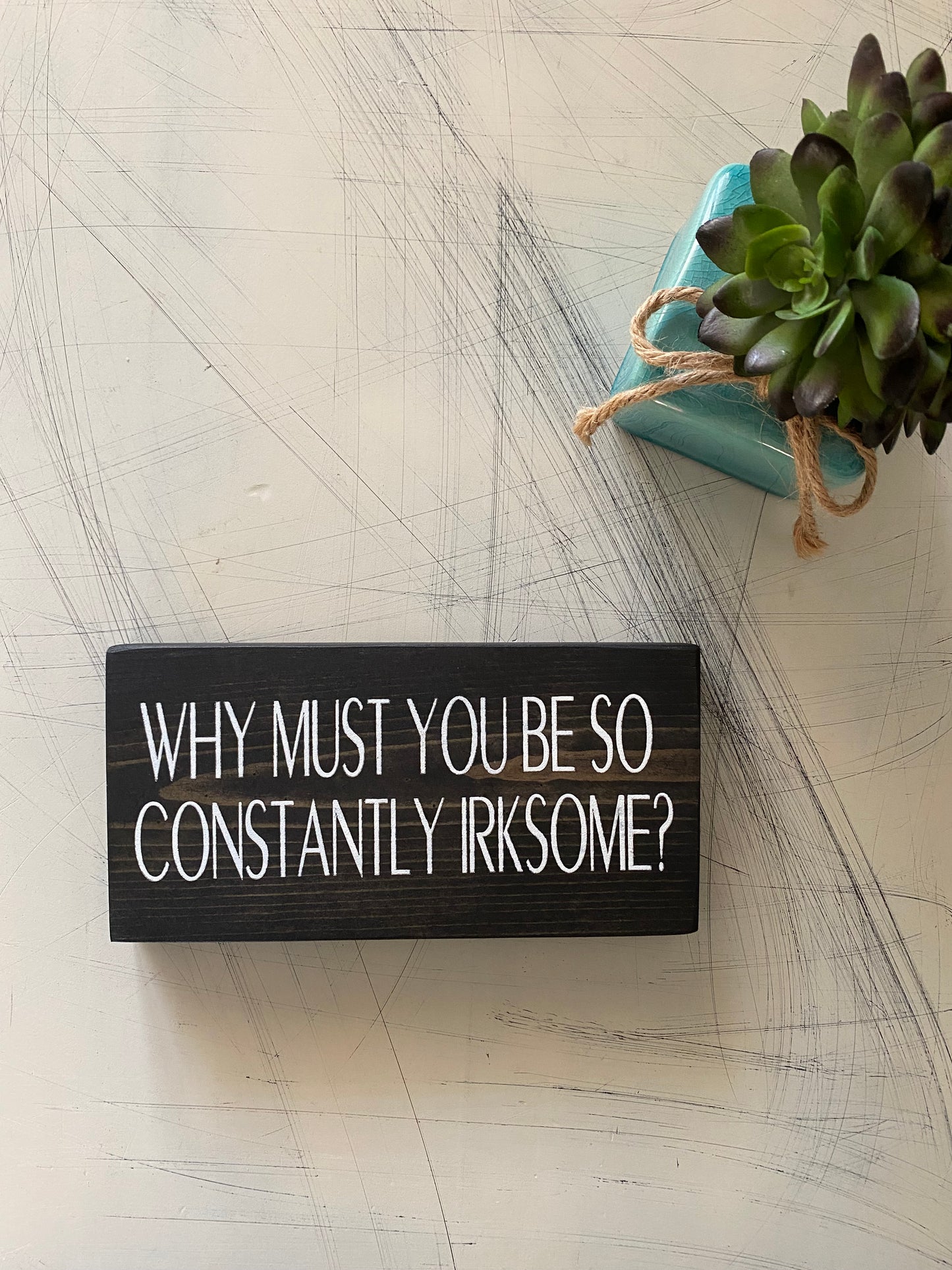 Why must you be so constantly irksome? - handmade mini wood sign