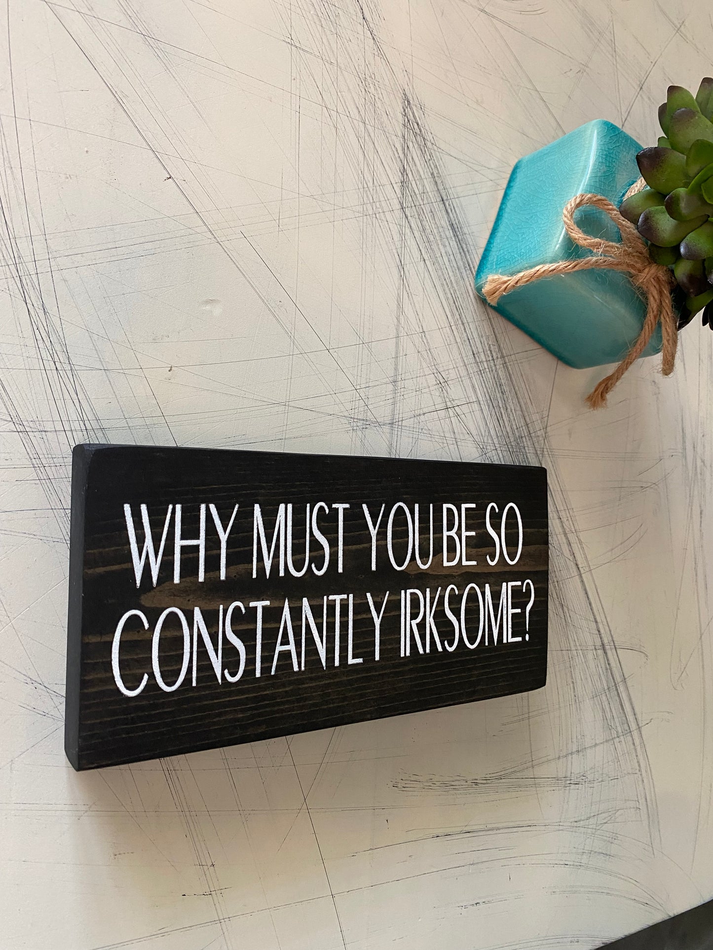 Why must you be so constantly irksome? - handmade mini wood sign