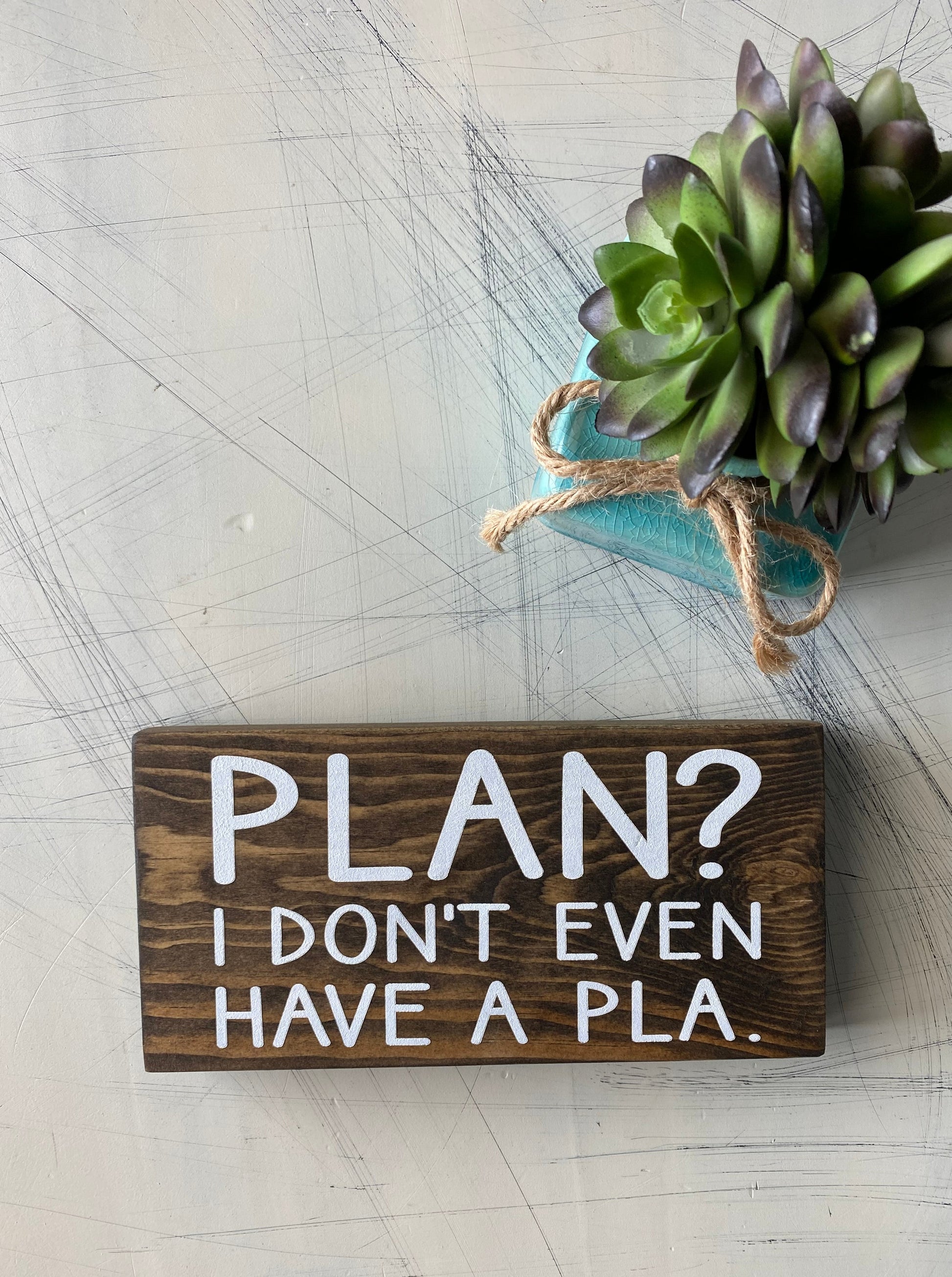 Plan? I don't even have a pla. - handmade mini wood sign