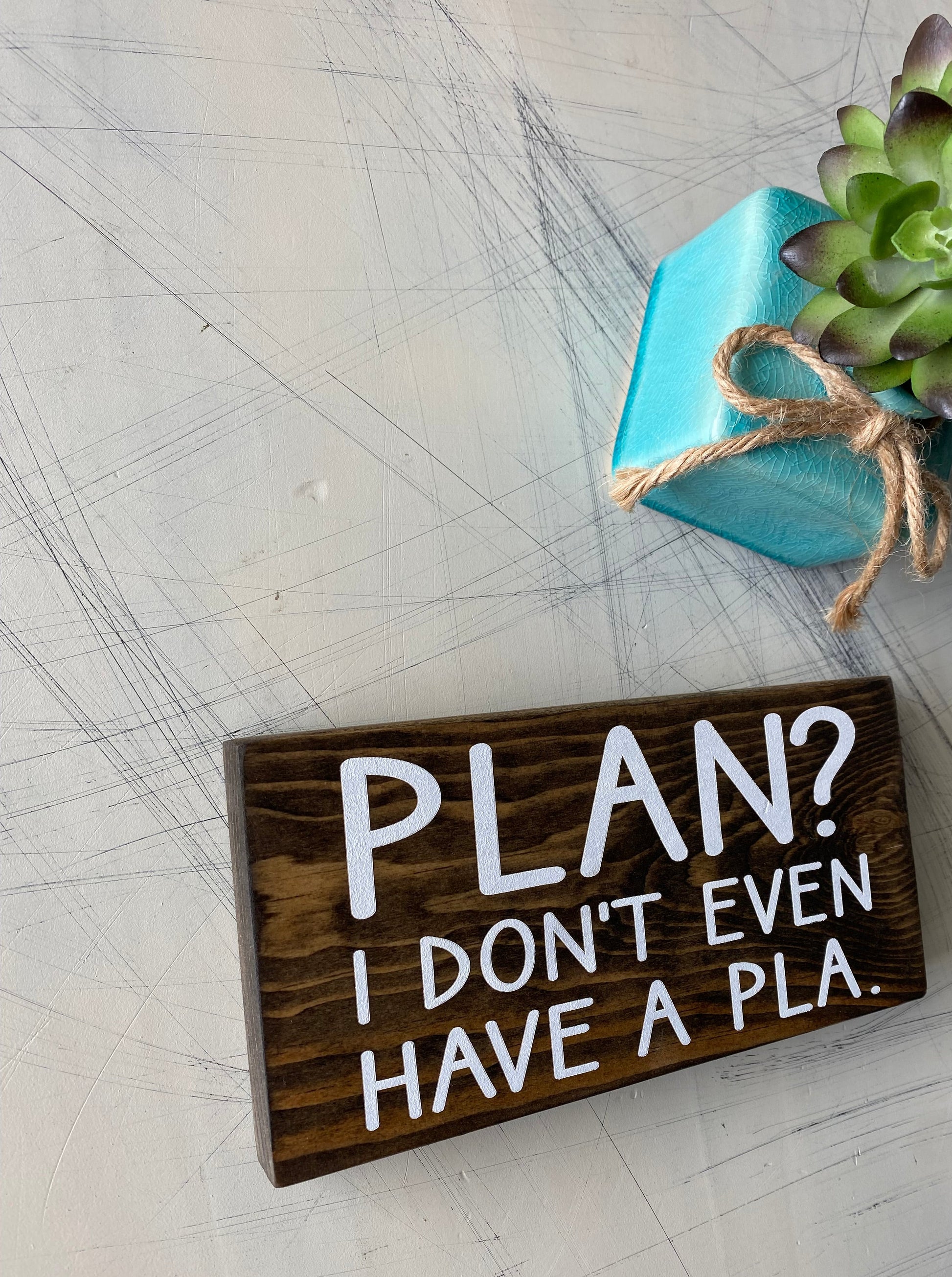 Plan? I don't even have a pla. - handmade mini wood sign