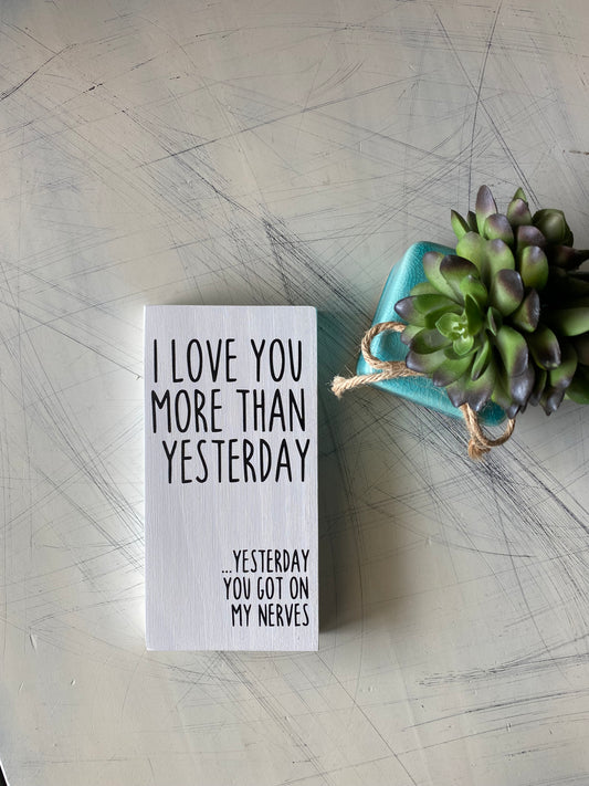 I love you more than yesterday ... yesterday you got on my nerves - handmade mini wood sign