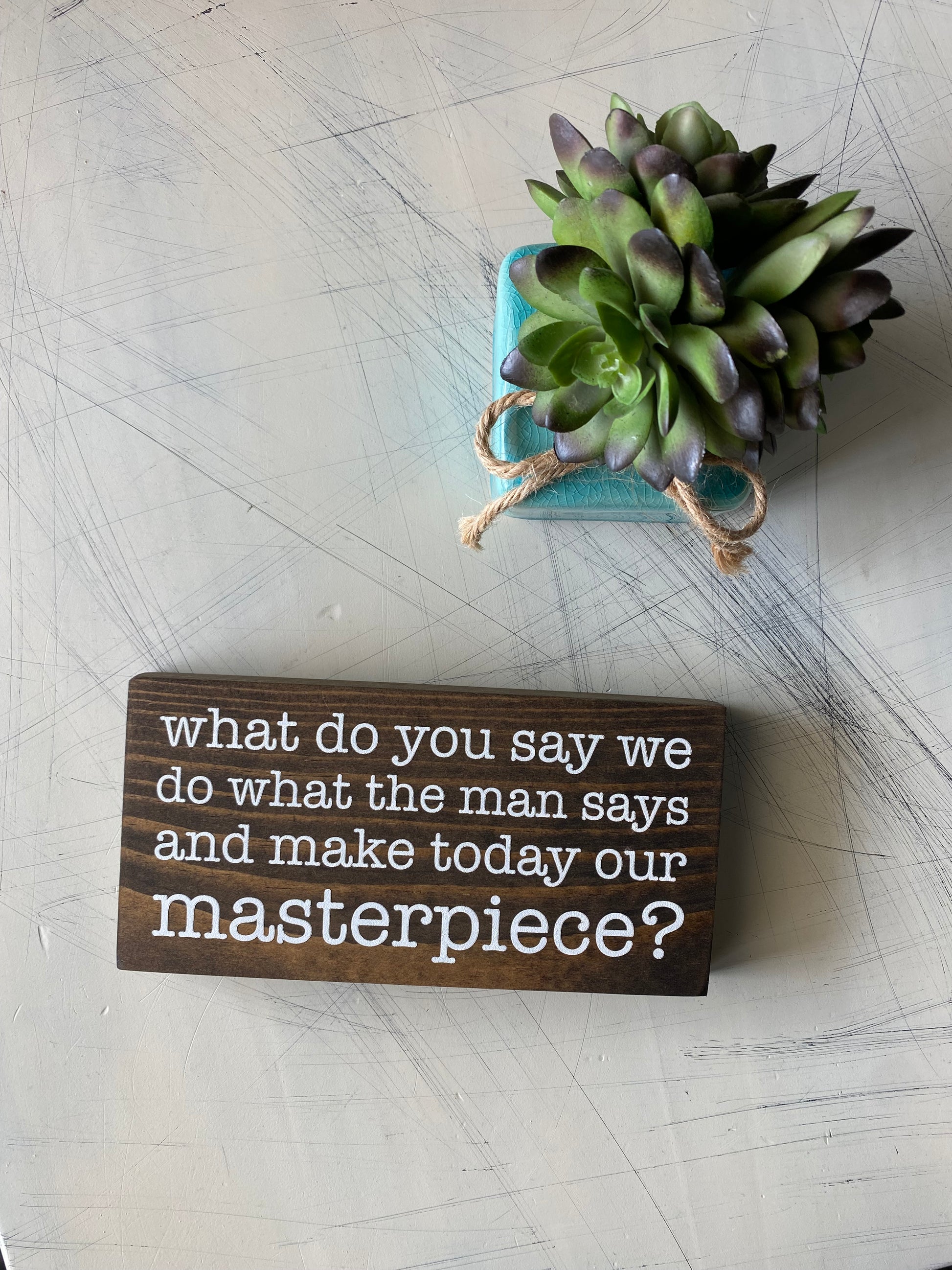 What do you say we do what the man says and make today our masterpiece? - handmade mini wood sign