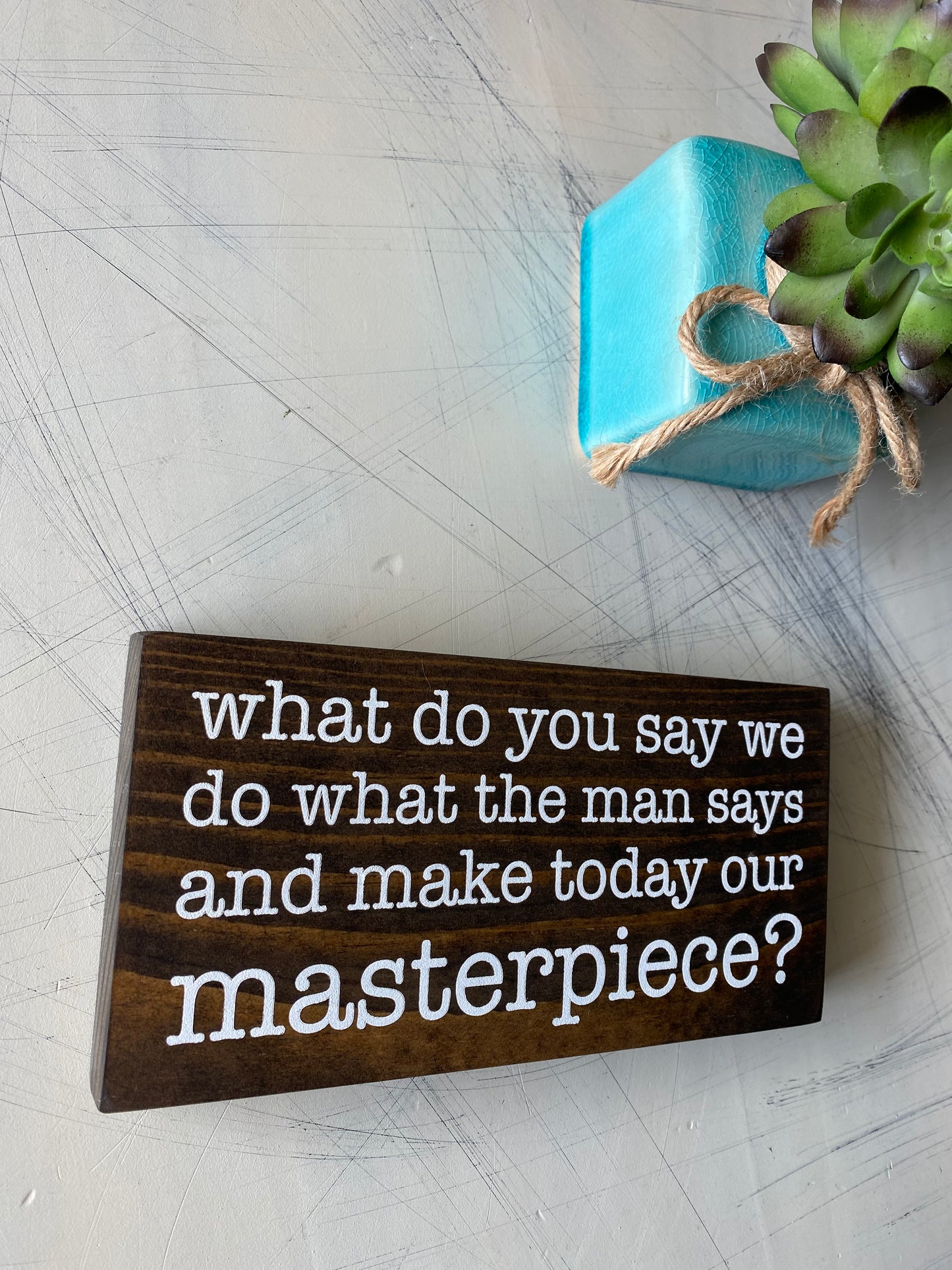 What do you say we do what the man says and make today our masterpiece? - handmade mini wood sign