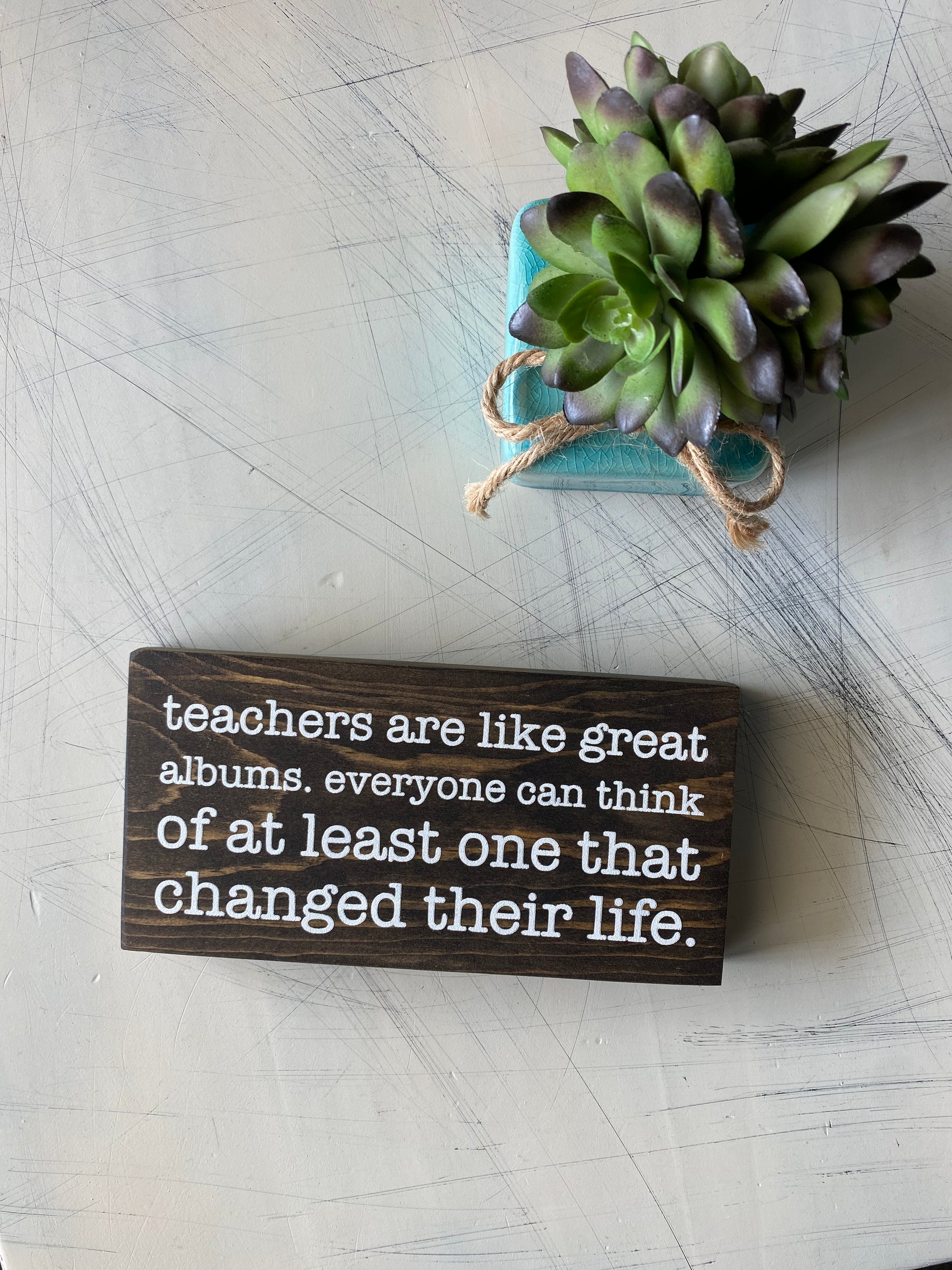 Teachers are like great albums. Everyone can think of at least one that changed their life. - handmade mini wood sign teacher gift