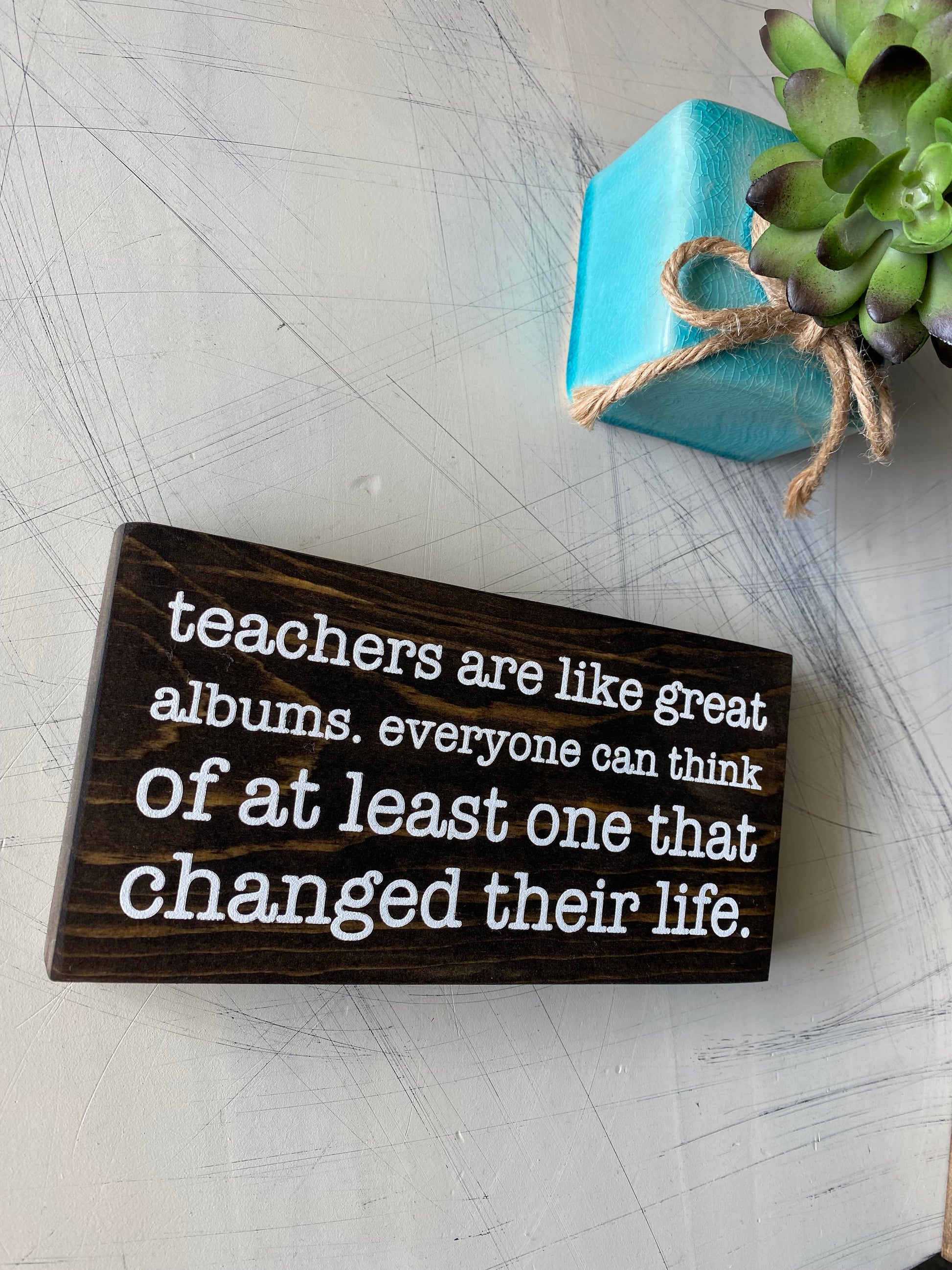 Teachers are like great albums. Everyone can think of at least one that changed their life. - handmade mini wood sign teacher gift