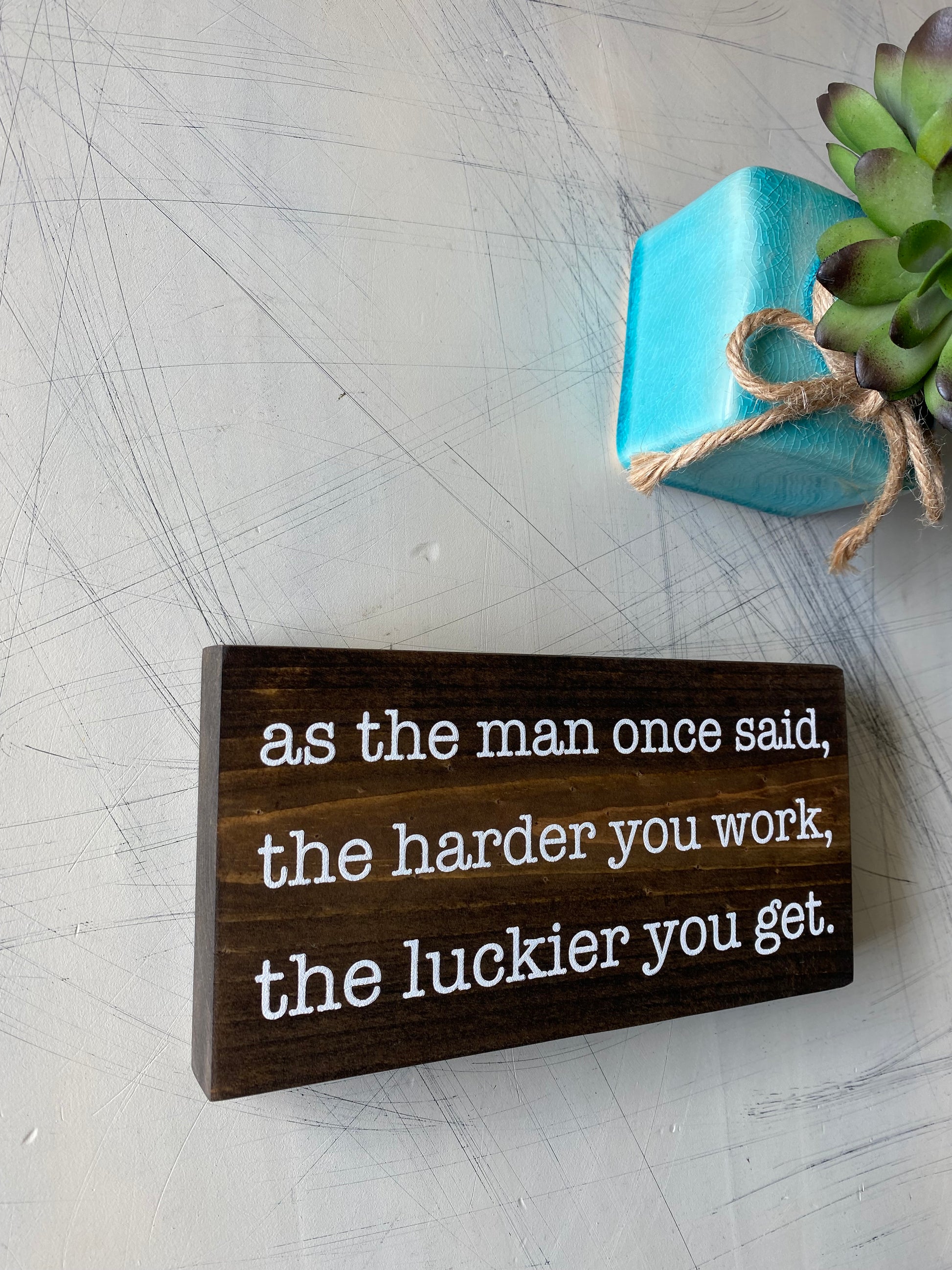 As the man once said, the harder you work, the luckier you get. - handmade mini wood sign
