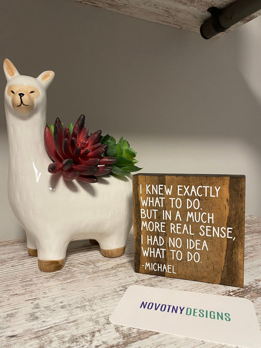 I knew exactly what to do. But in a much more real sense, I had no idea what to do. Michael Scott - handmade mini wood sign