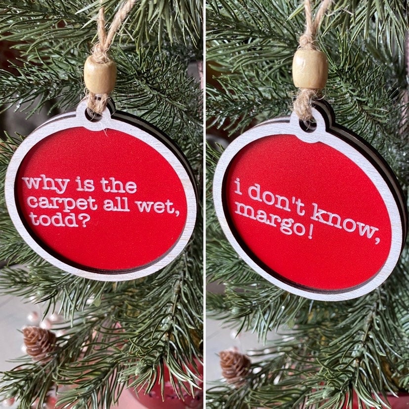Why is the carpet all wet, Todd? I don't know, Margo! - double sided Christmas Vacation ornament